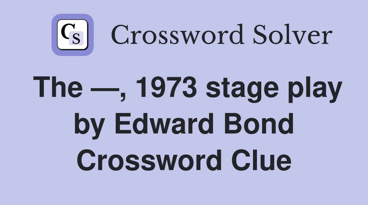 The —, 1973 stage play by Edward Bond Crossword Clue