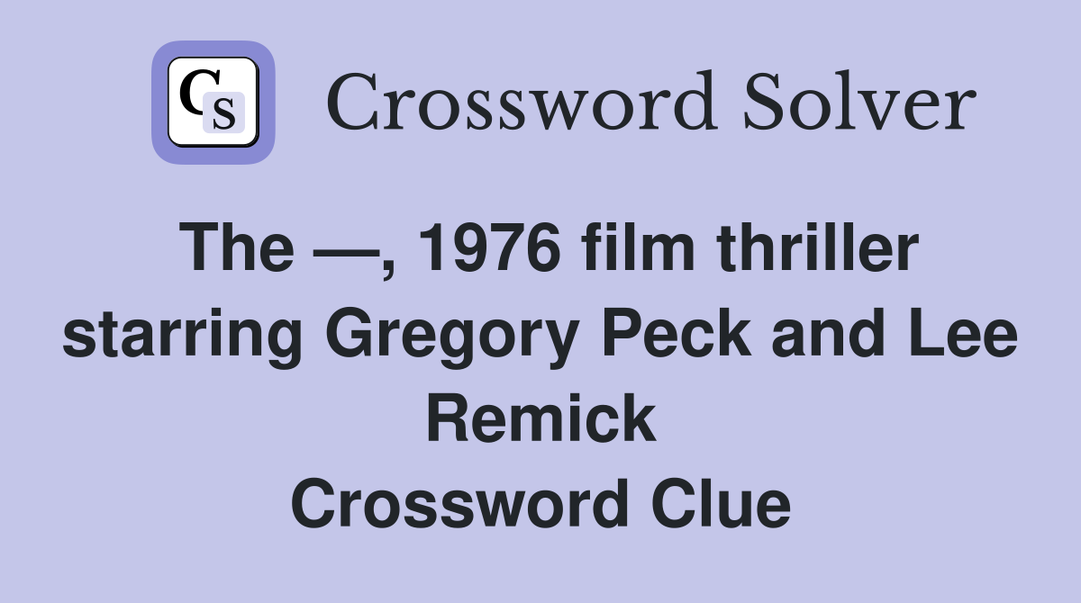 The —, 1976 film thriller starring Gregory Peck and Lee Remick Crossword Clue