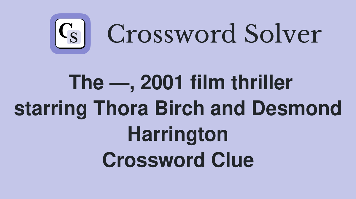 The —, 2001 film thriller starring Thora Birch and Desmond Harrington Crossword Clue