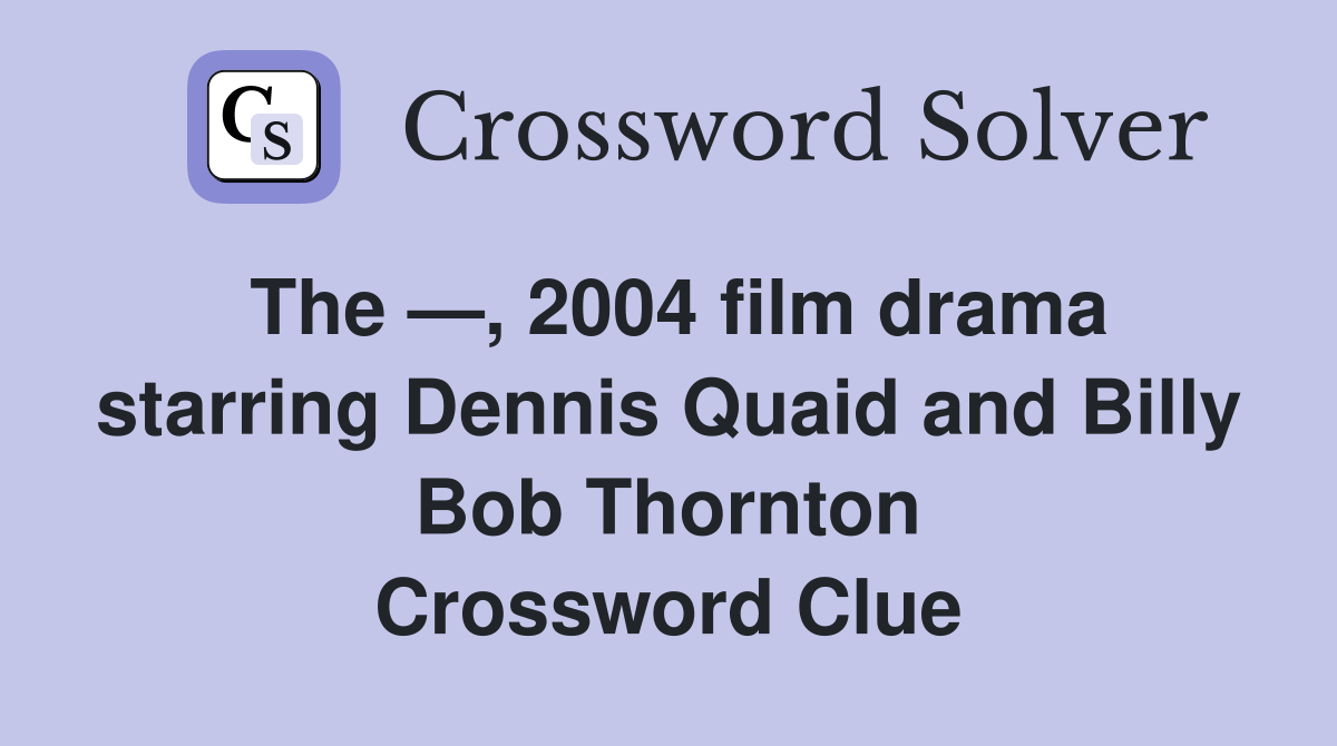 The —, 2004 film drama starring Dennis Quaid and Billy Bob Thornton Crossword Clue