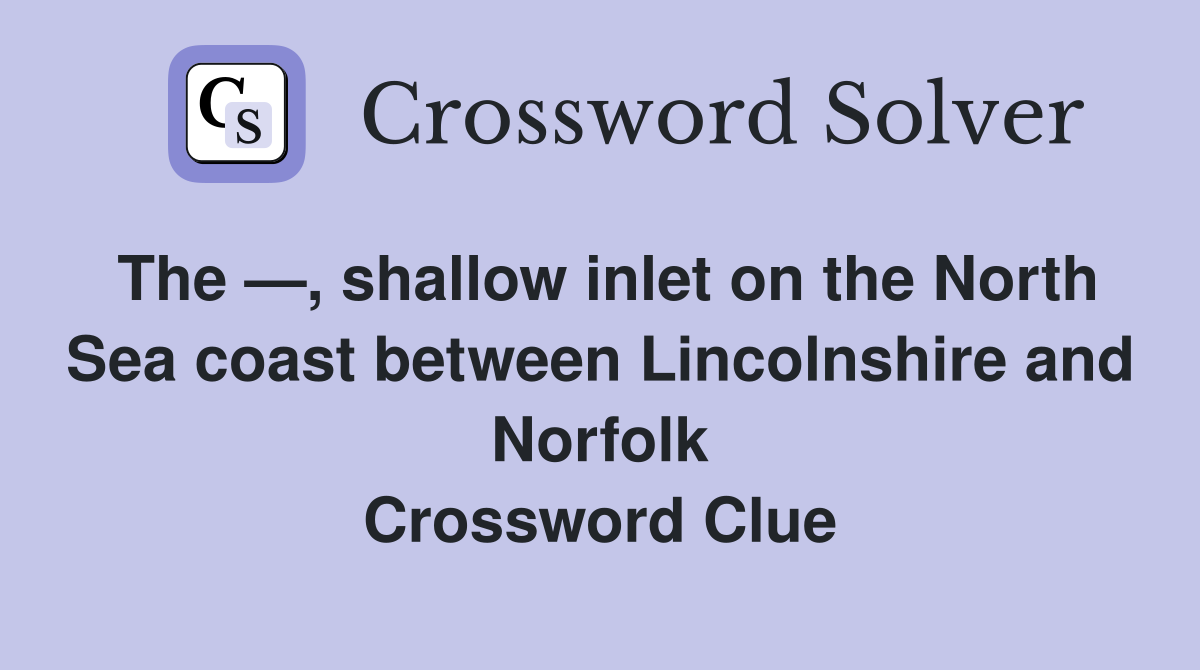 The —, shallow inlet on the North Sea coast between Lincolnshire and Norfolk Crossword Clue