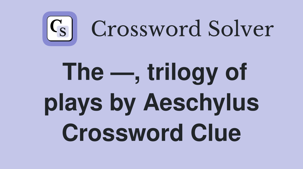 The —, trilogy of plays by Aeschylus Crossword Clue