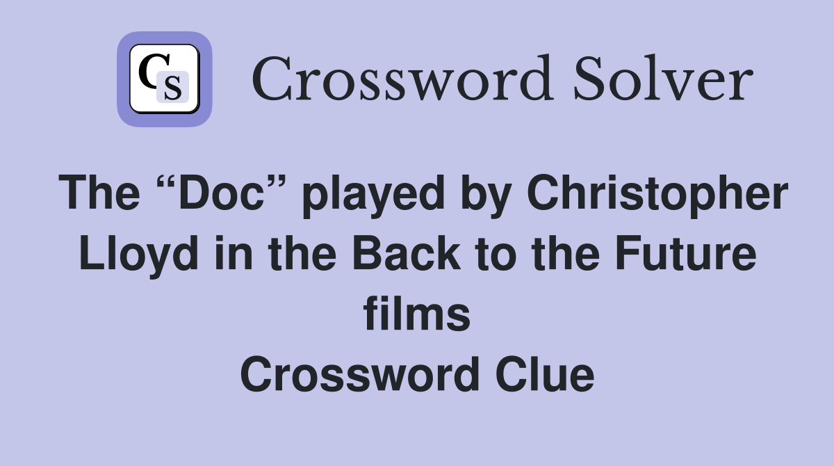 The “Doc” played by Christopher Lloyd in the Back to the Future films Crossword Clue