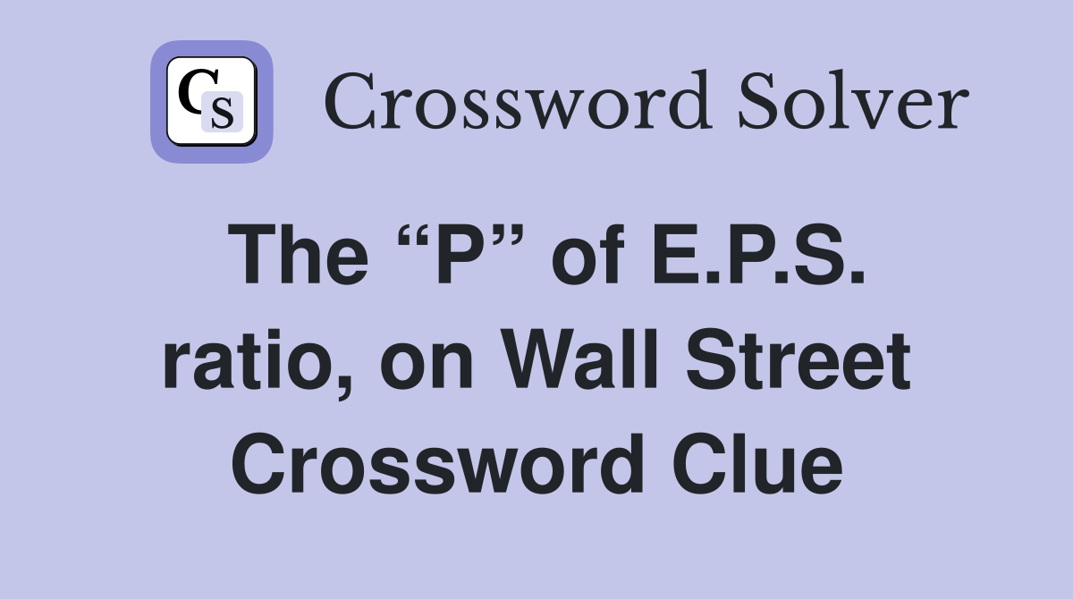 The “P” of E.P.S. ratio, on Wall Street Crossword Clue