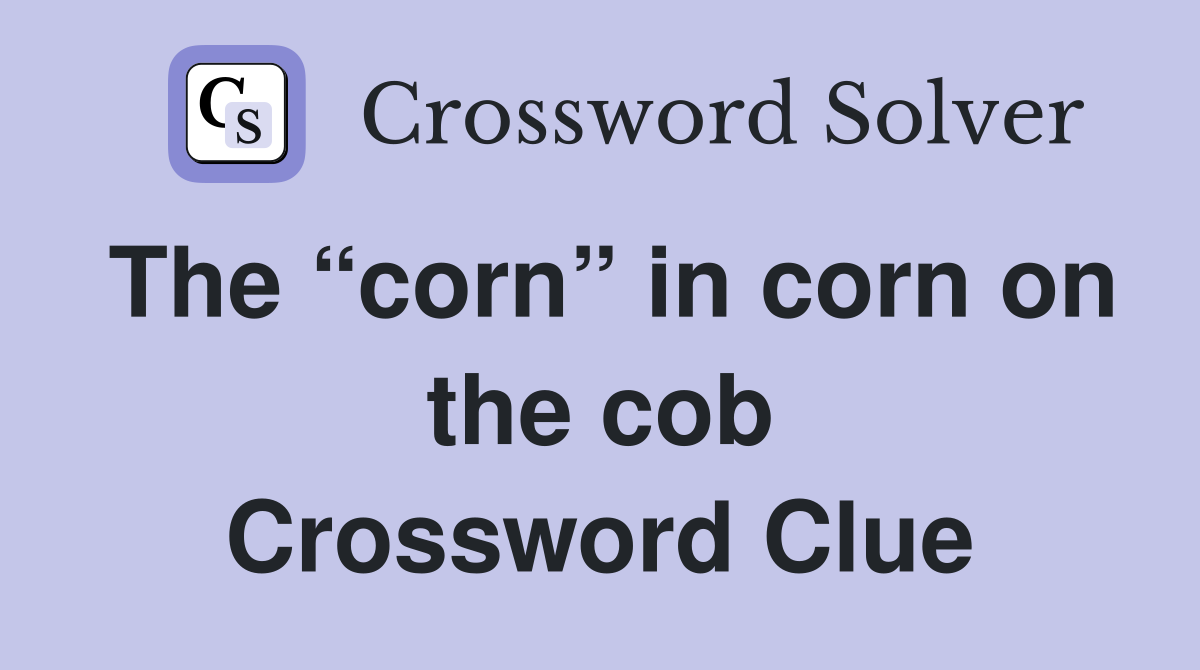 The “corn” in corn on the cob Crossword Clue