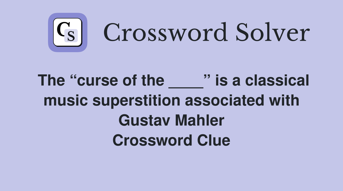 The “curse of the ____” is a classical music superstition associated with Gustav Mahler Crossword Clue