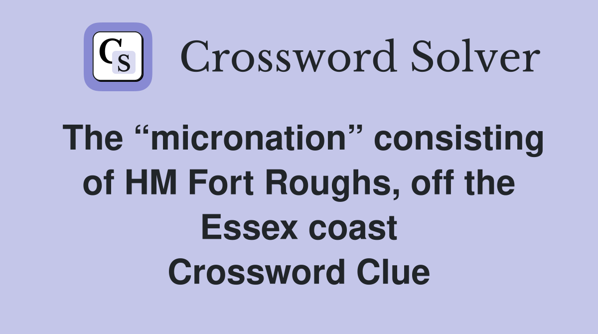 The “micronation” consisting of HM Fort Roughs, off the Essex coast Crossword Clue