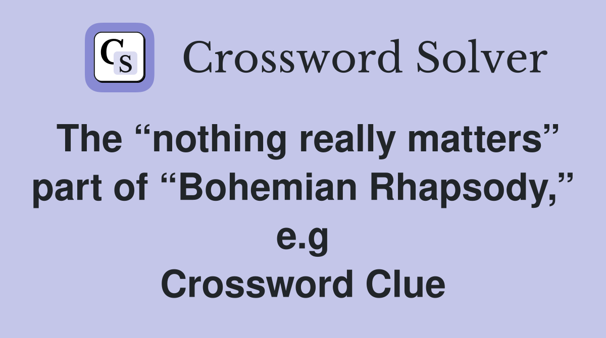 The “nothing really matters” part of “Bohemian Rhapsody,” e.g Crossword Clue