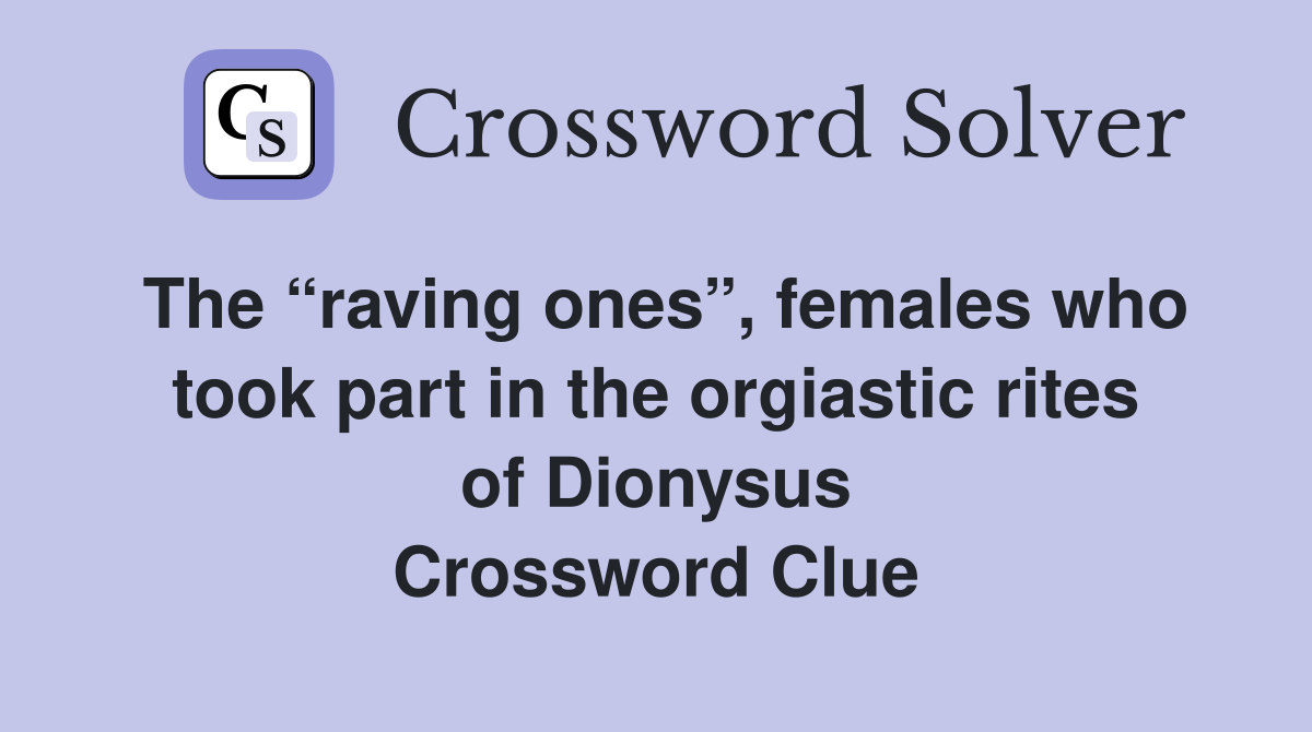 The “raving ones”, females who took part in the orgiastic rites of Dionysus Crossword Clue