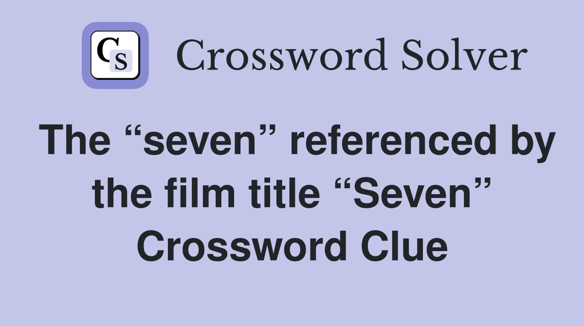 The “seven” referenced by the film title “Seven” Crossword Clue