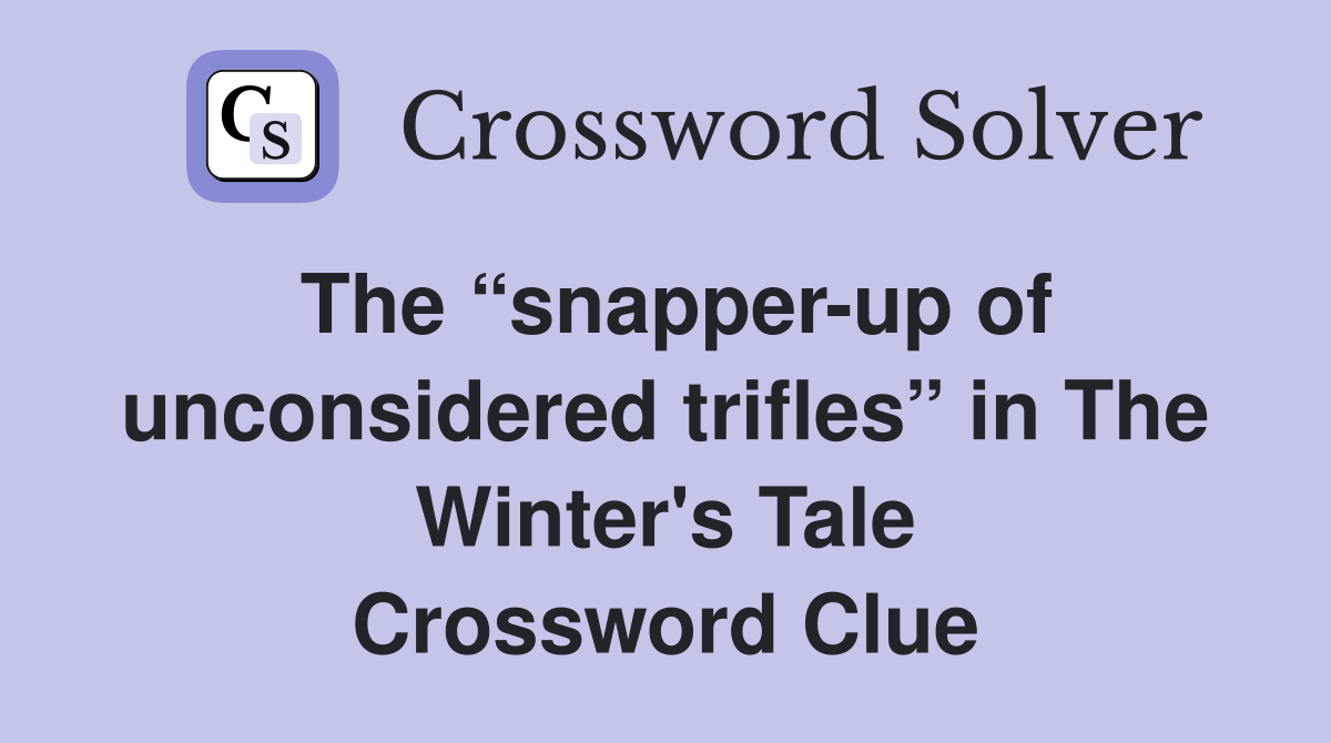 The “snapper-up of unconsidered trifles” in The Winter's Tale Crossword Clue