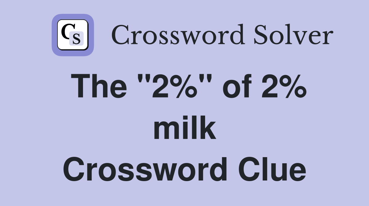 The ''2%'' of 2% milk Crossword Clue