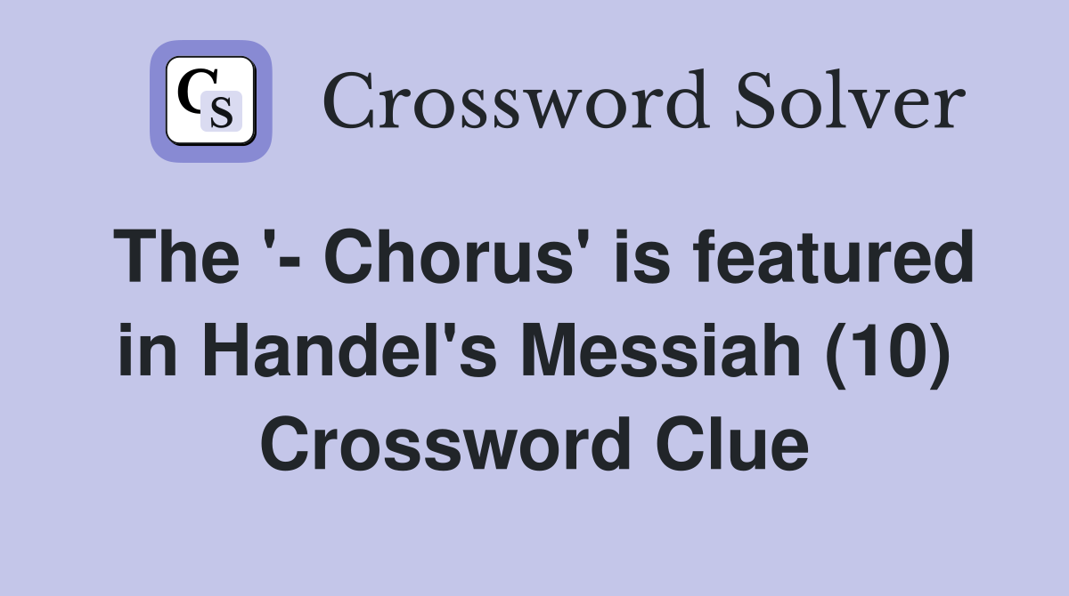 The '- Chorus' is featured in Handel's Messiah (10) Crossword Clue