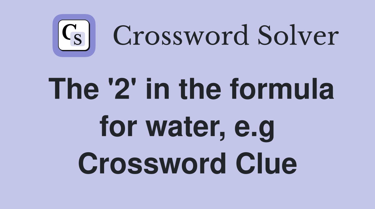 The '2' in the formula for water, e.g Crossword Clue