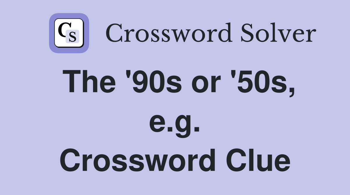 The '90s or '50s, e.g. Crossword Clue