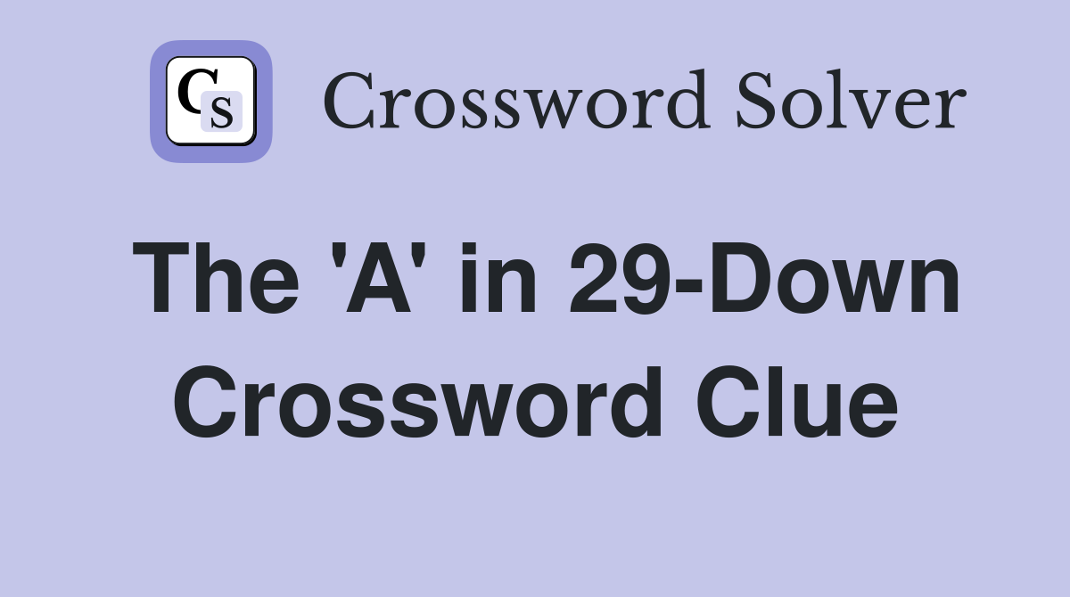 The 'A' in 29-Down Crossword Clue
