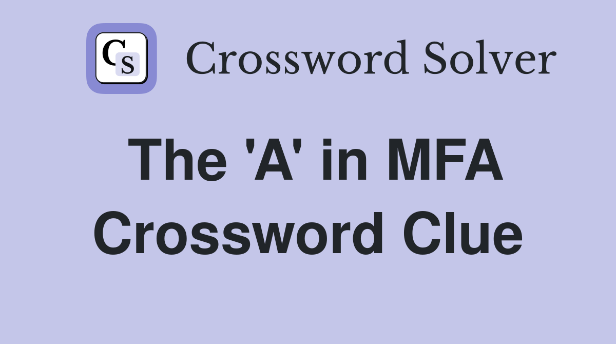 The 'A' in MFA Crossword Clue