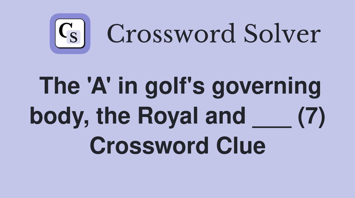 The 'A' in golf's governing body, the Royal and ___ (7) Crossword Clue