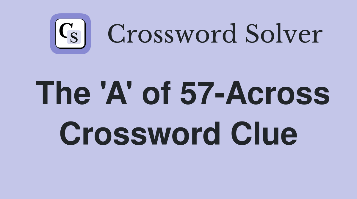 The 'A' of 57-Across Crossword Clue