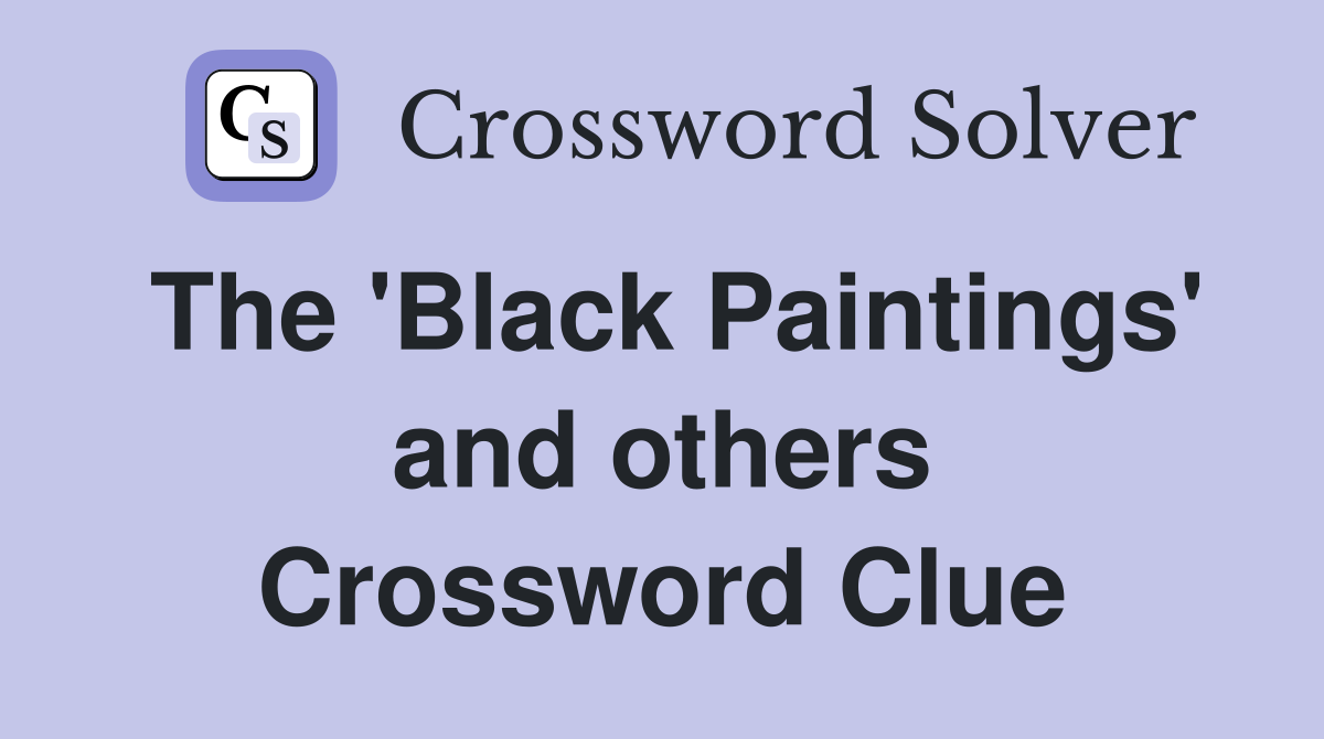 The 'Black Paintings' and others Crossword Clue