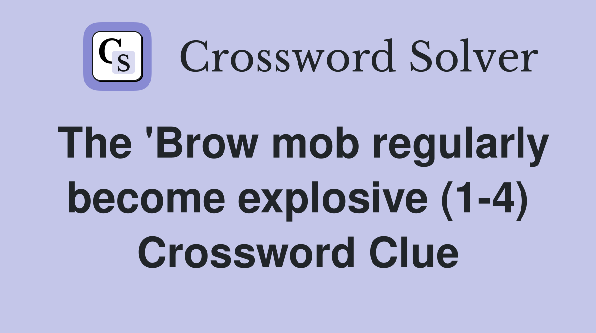 The 'Brow mob regularly become explosive (1-4) Crossword Clue