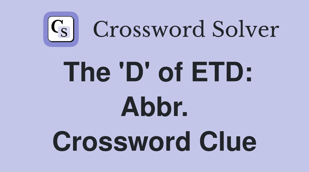 The 'D' of ETD: Abbr. Crossword Clue