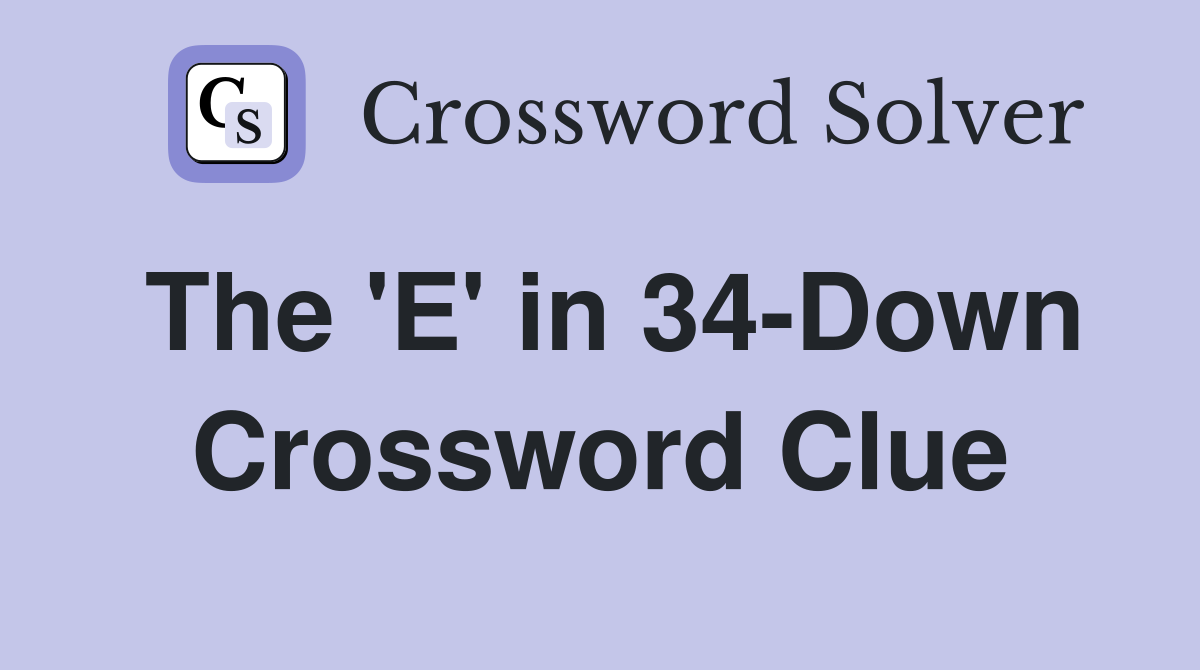 The 'E' in 34-Down Crossword Clue