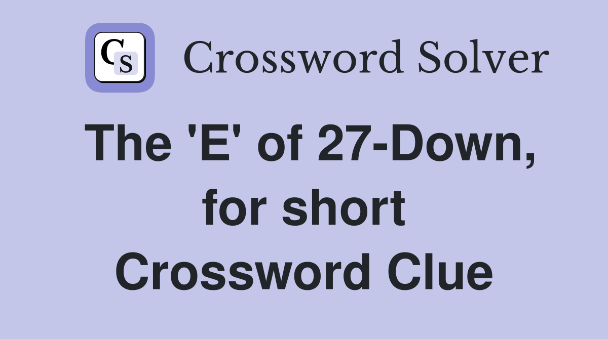 The 'E' of 27-Down, for short Crossword Clue