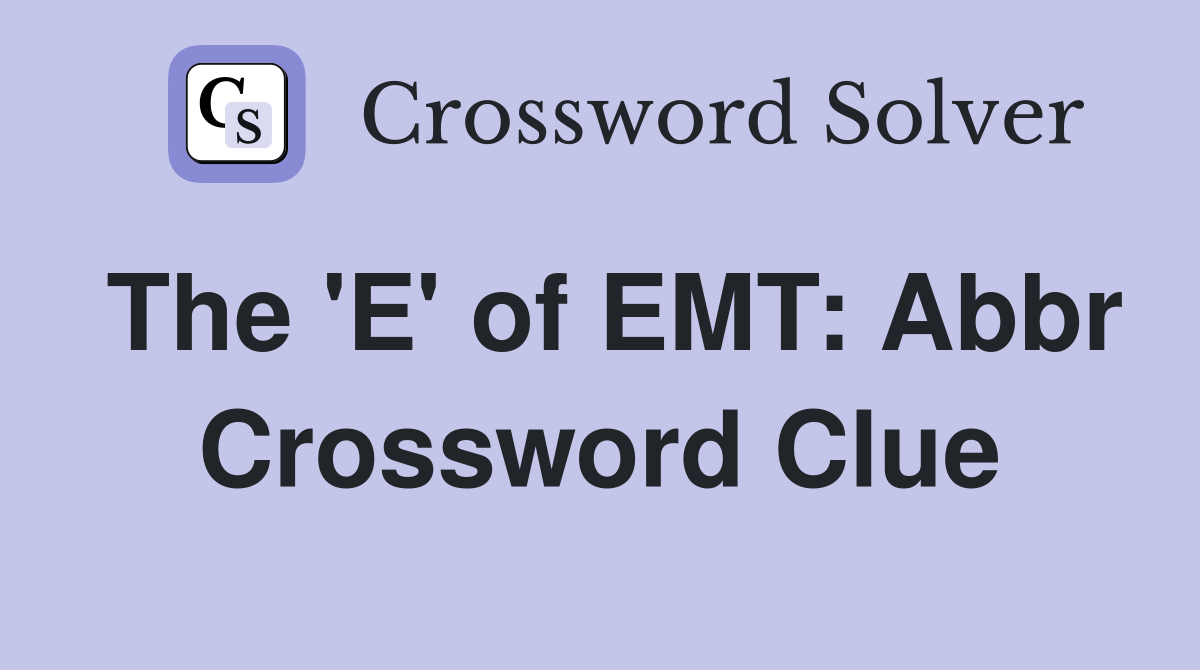 The 'E' of EMT: Abbr Crossword Clue