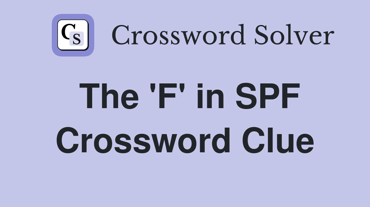 The 'F' in SPF Crossword Clue
