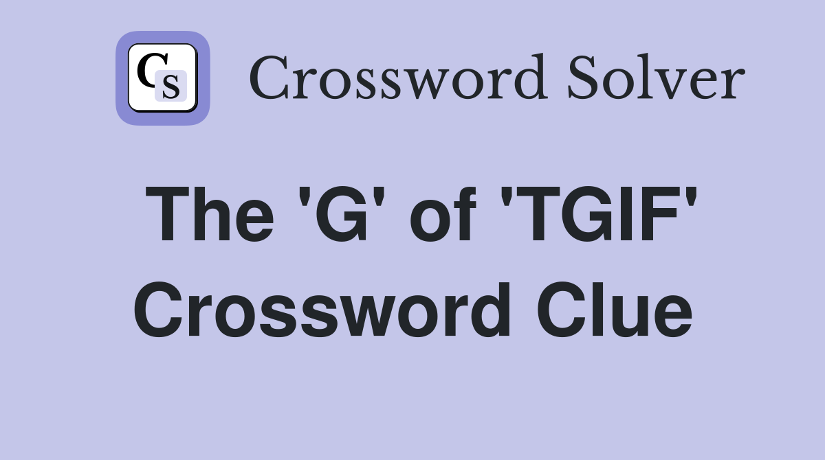 The 'G' of 'TGIF' Crossword Clue