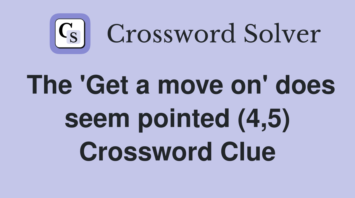 The 'Get a move on' does seem pointed (4,5) Crossword Clue