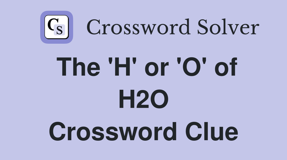 The 'H' or 'O' of H2O Crossword Clue