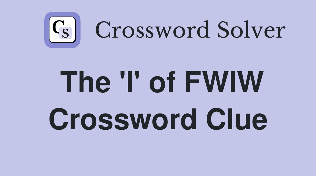 The 'I' of FWIW Crossword Clue