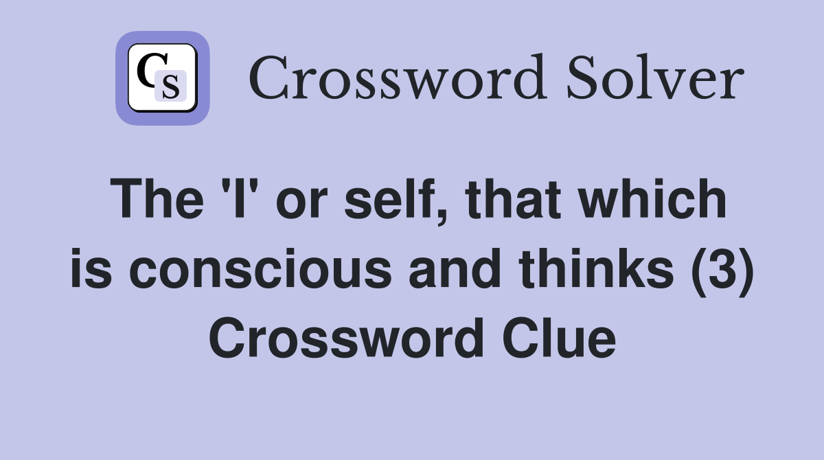 The 'I' or self, that which is conscious and thinks (3) Crossword Clue