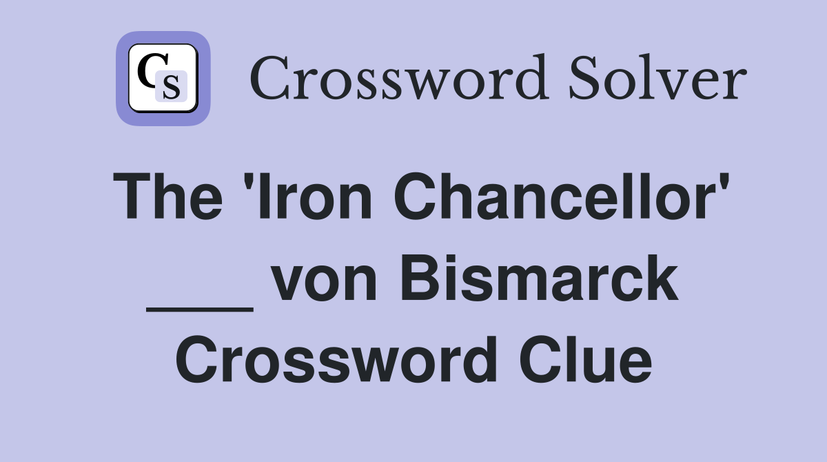 The 'Iron Chancellor' ___ von Bismarck Crossword Clue