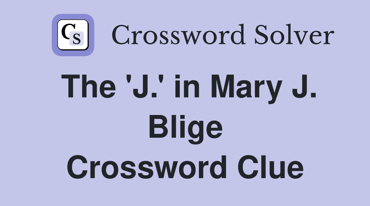 The 'J.' in Mary J. Blige Crossword Clue