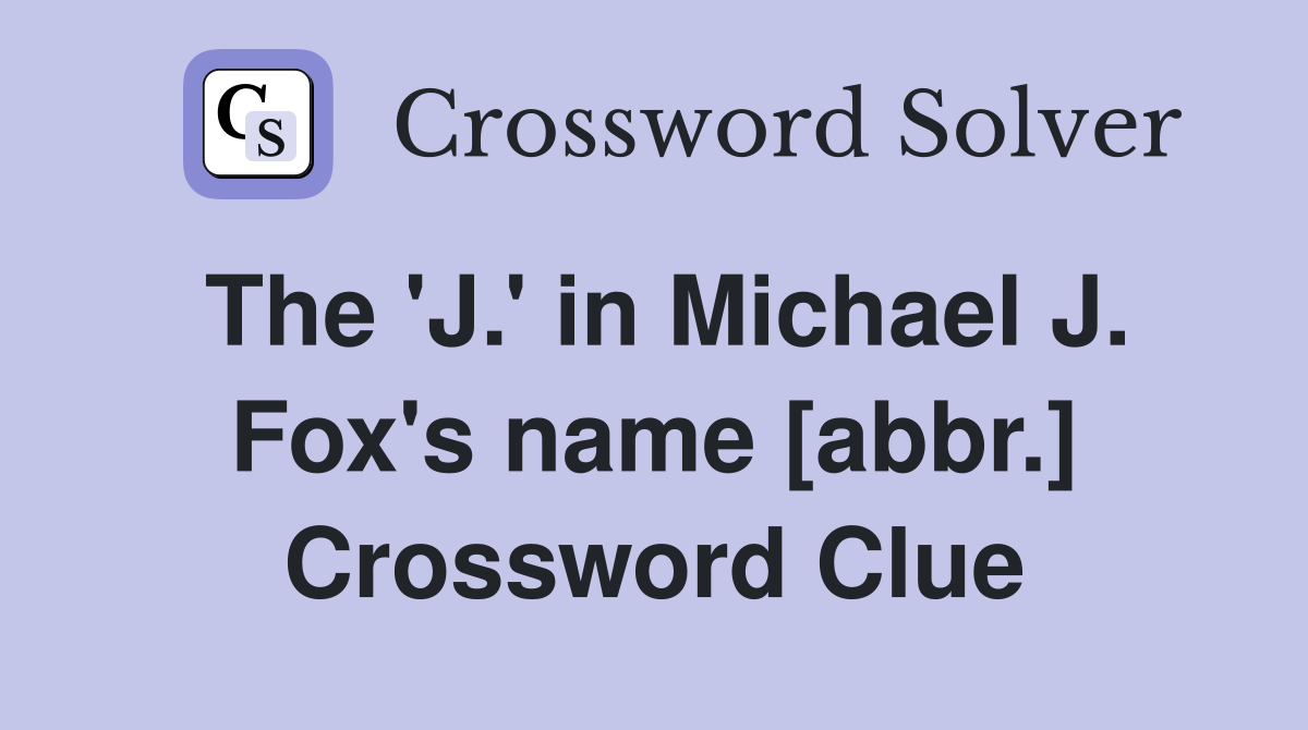 The 'J.' in Michael J. Fox's name [abbr.] Crossword Clue