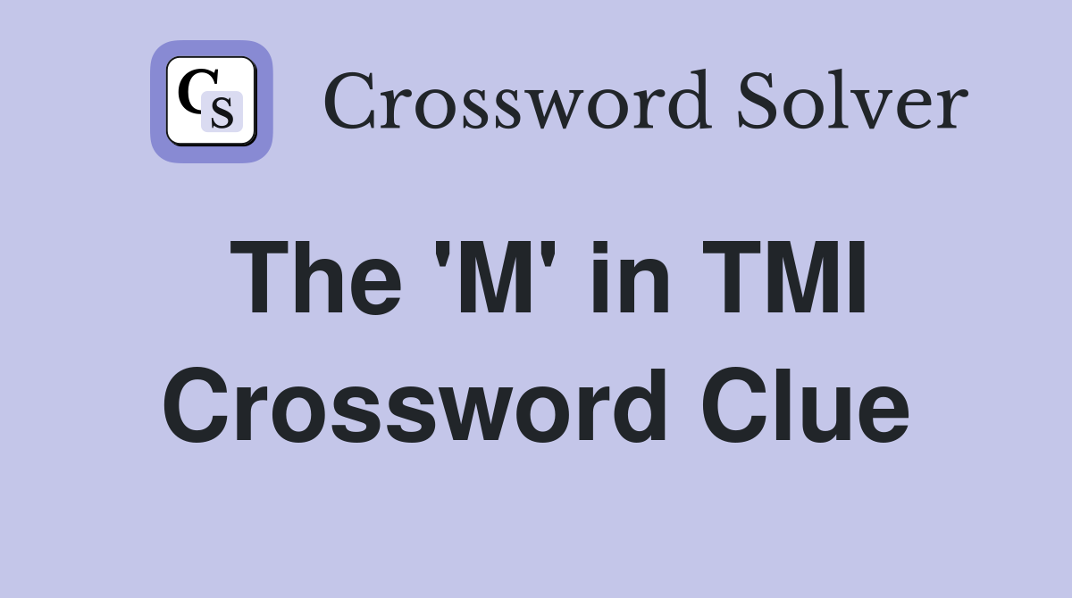 The 'M' in TMI Crossword Clue