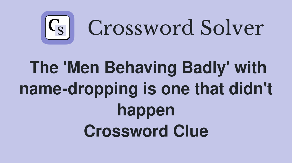 The 'Men Behaving Badly' with name-dropping is one that didn't happen Crossword Clue
