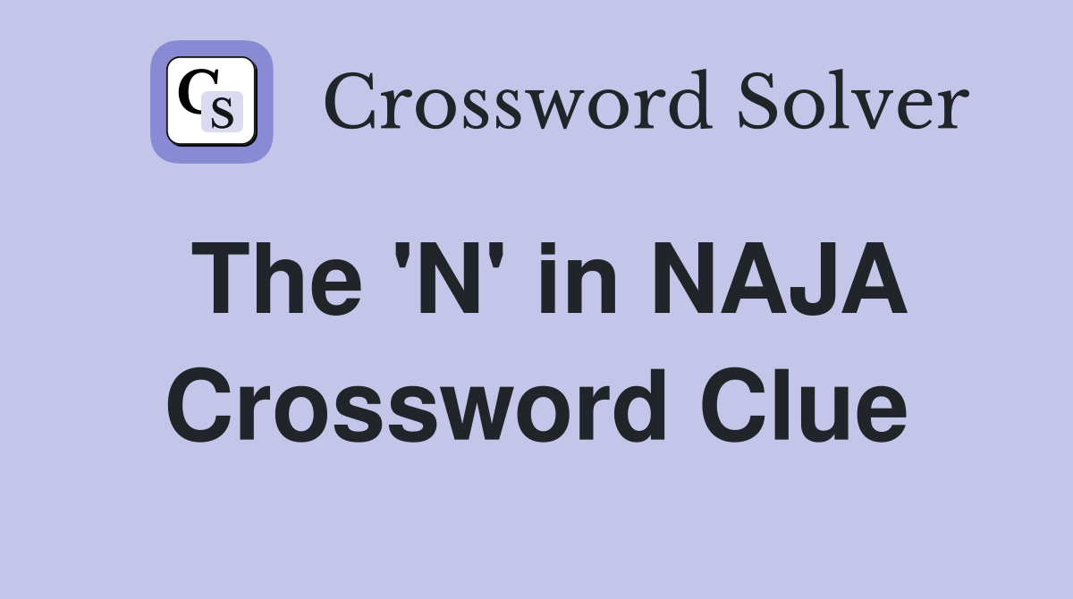 The 'N' in NAJA Crossword Clue