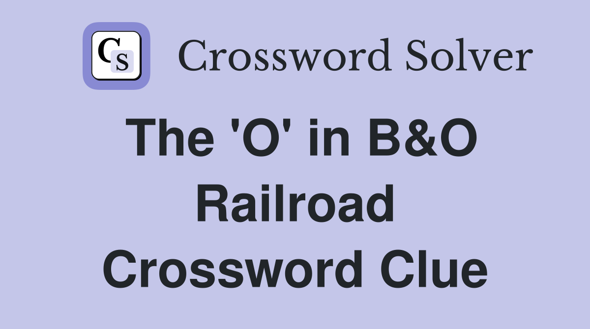 The 'O' in B&O Railroad Crossword Clue