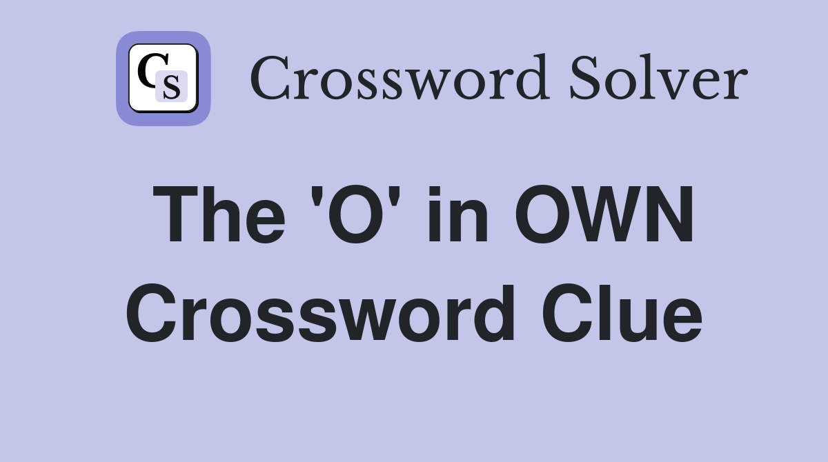 The 'O' in OWN Crossword Clue