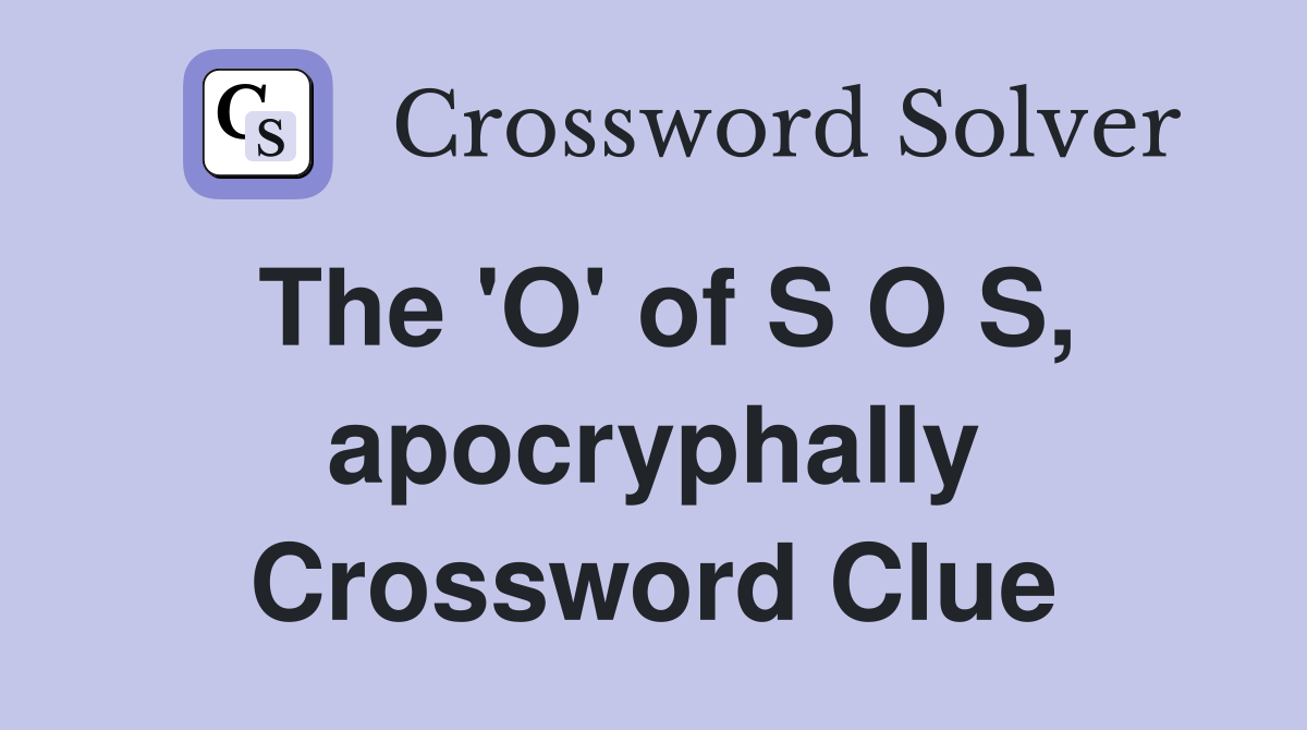 The 'O' of S O S, apocryphally Crossword Clue