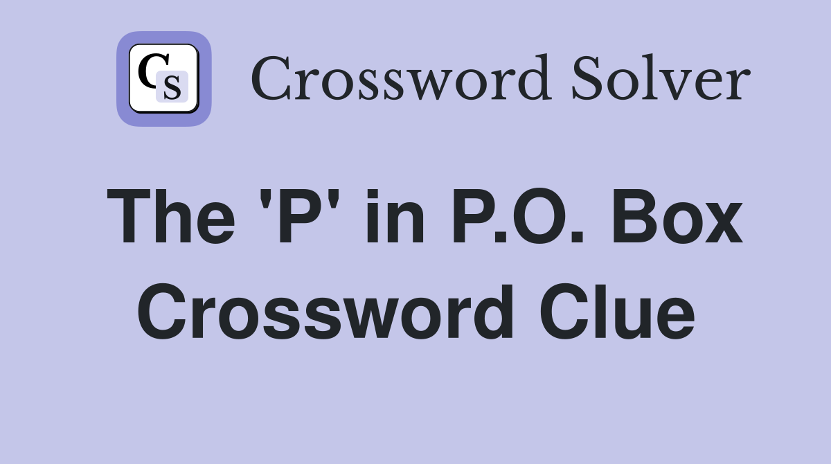 The 'P' in P.O. Box Crossword Clue
