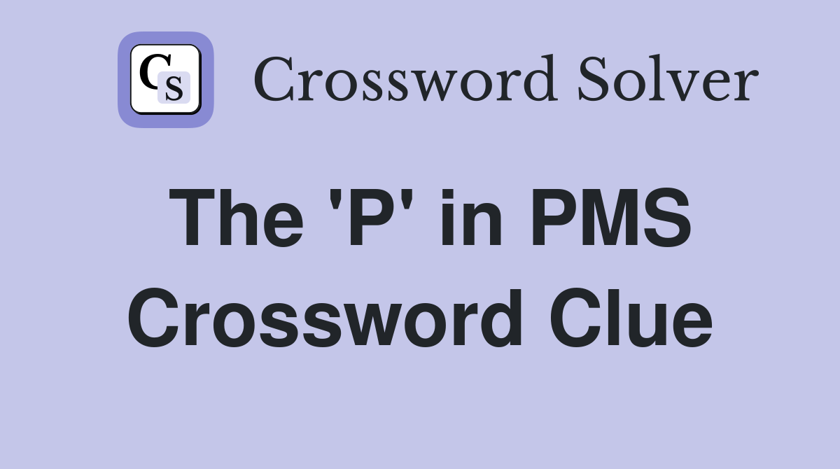 The 'P' in PMS Crossword Clue