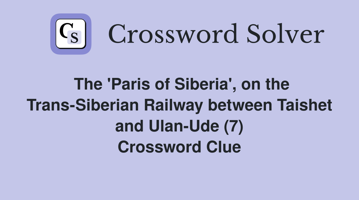 The 'Paris of Siberia', on the Trans-Siberian Railway between Taishet and Ulan-Ude (7) Crossword Clue