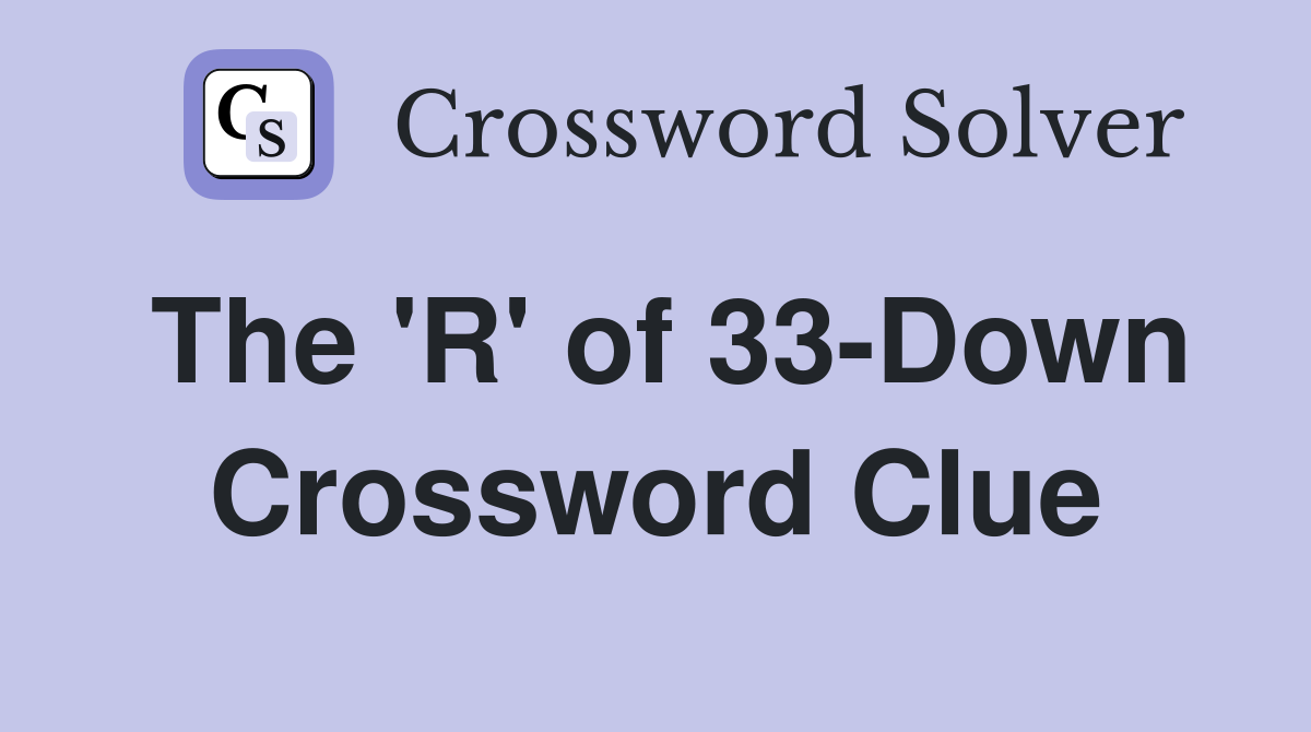 The 'R' of 33-Down Crossword Clue