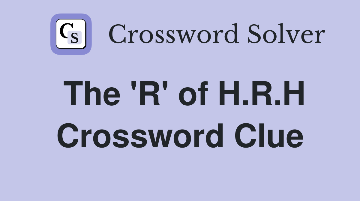The 'R' of H.R.H Crossword Clue
