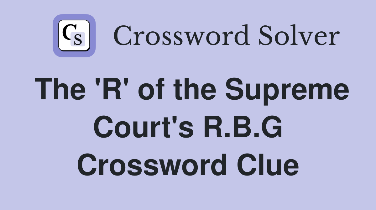 The 'R' of the Supreme Court's R.B.G Crossword Clue